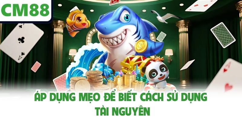 Áp dụng mẹo để biết cách sử dụng tài nguyên