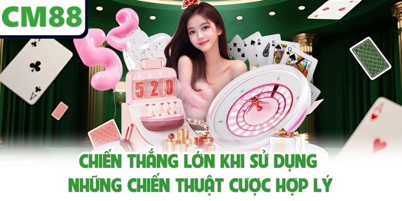 Chiến thắng lớn khi sử dụng những chiến thuật cược hợp lý