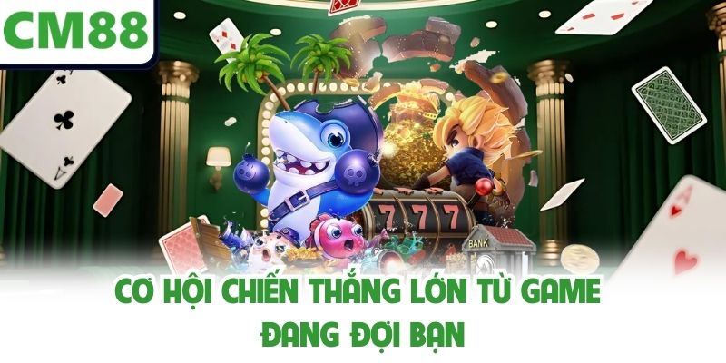 Cơ hội chiến thắng lớn từ game đang đợi bạn