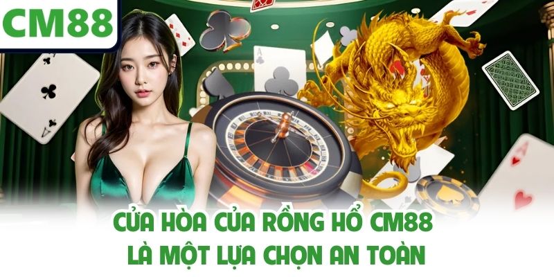 Cửa hòa của rồng hổ CM88 là một lựa chọn an toàn