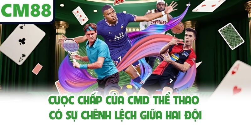 Cược chấp của CMD Thể Thao có sự chênh lệch giữa hai đội