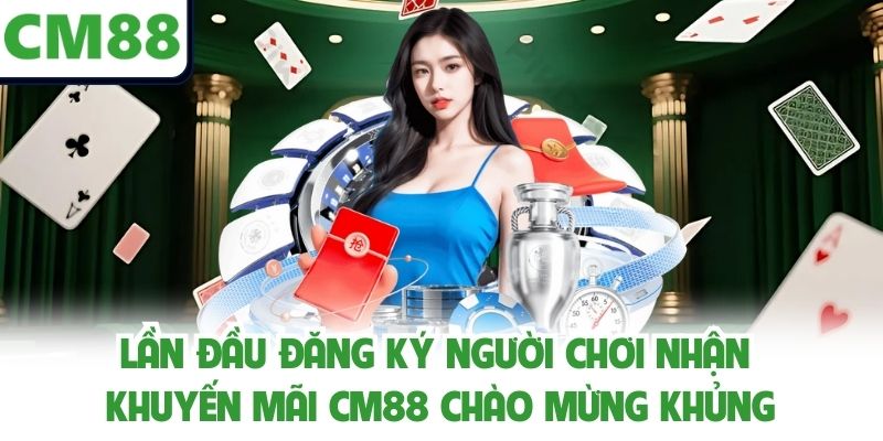 Lần đầu đăng ký người chơi nhận khuyến mãi CM88 chào mừng khủng