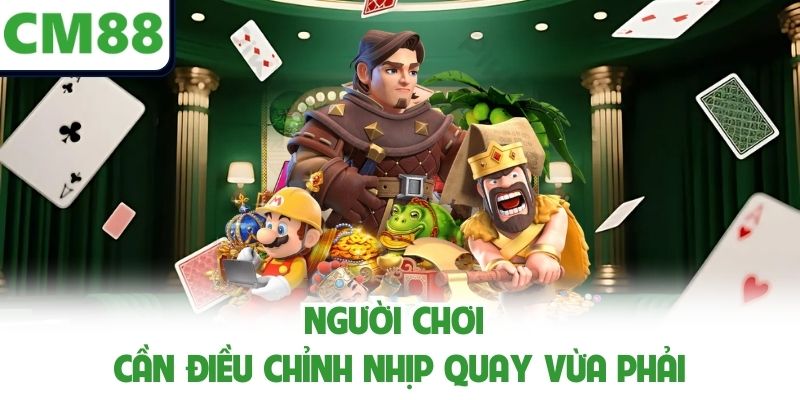 Người chơi cần điều chỉnh nhịp quay vừa phải