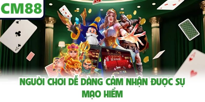Người chơi dễ dàng cảm nhận được sự mạo hiểm