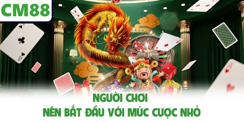 Người chơi nên bắt đầu với mức cược nhỏ
