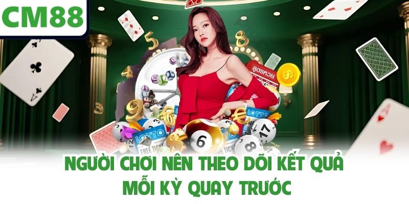 Người chơi nên theo dõi kết quả mỗi kỳ quay trước