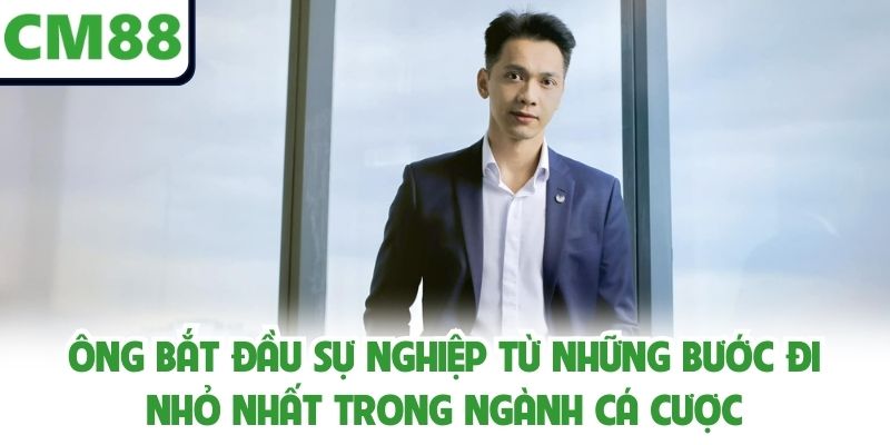 Ông bắt đầu sự nghiệp từ những bước đi nhỏ nhất trong ngành cá cược