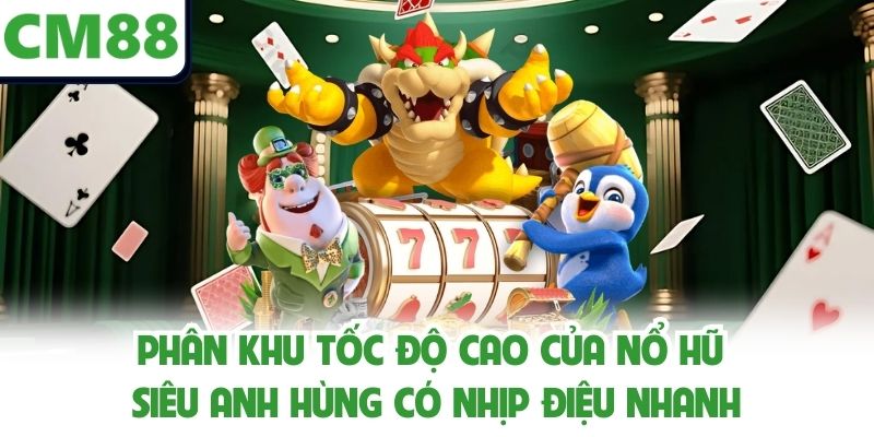 Phân khu tốc độ cao của nổ hũ siêu anh hùng có nhịp điệu nhanh