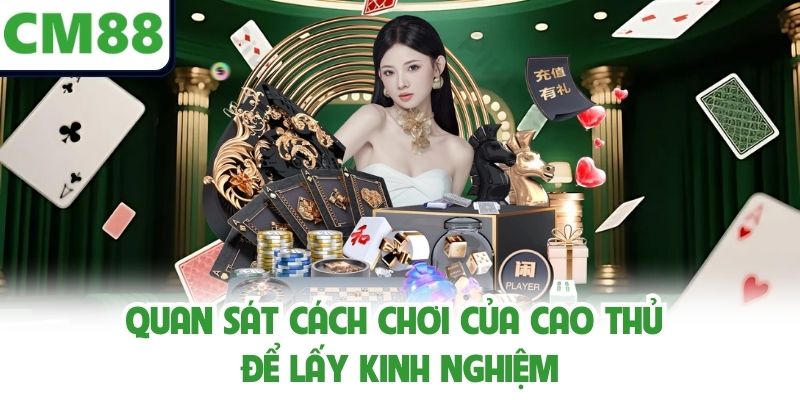 Quan sát cách chơi của cao thủ để lấy kinh nghiệm