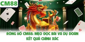 Rồng hổ CM88: Mẹo Đọc Bài Và Dự Đoán Kết Quả Chính Xác