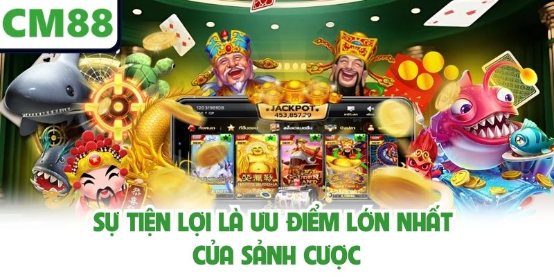 Sự tiện lợi là ưu điểm lớn nhất của sảnh cược