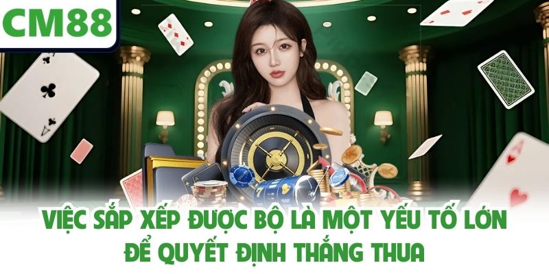 Việc sắp xếp được bộ là một yếu tố lớn để quyết định thắng thua